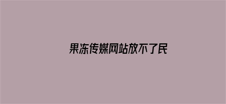 果冻传媒网站放不了民电影封面图